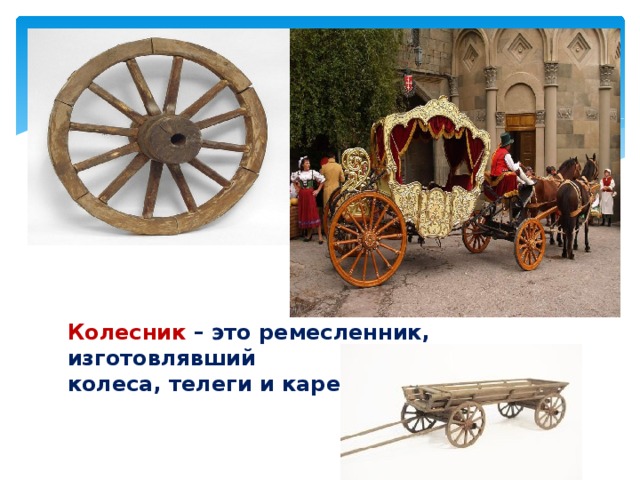 Колесник – это ремесленник, изготовлявший колеса, телеги и кареты.