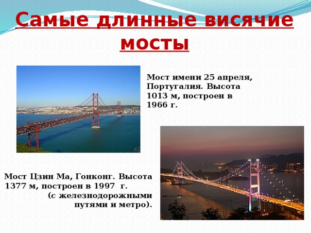 Самые длинные висячие мосты Мост имени 25 апреля, Португалия. Высота 1013 м, построен в 1966 г. Мост Цзин Ма, Гонконг. Высота 1377 м, построен в 1997 г. (с железнодорожными путями и метро).