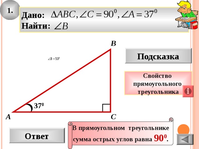 1. Дано: Найти: В Подсказка Свойство прямоугольного треугольника 37 0 С А В прямоугольном треугольнике сумма острых углов равна 90 0 . Ответ