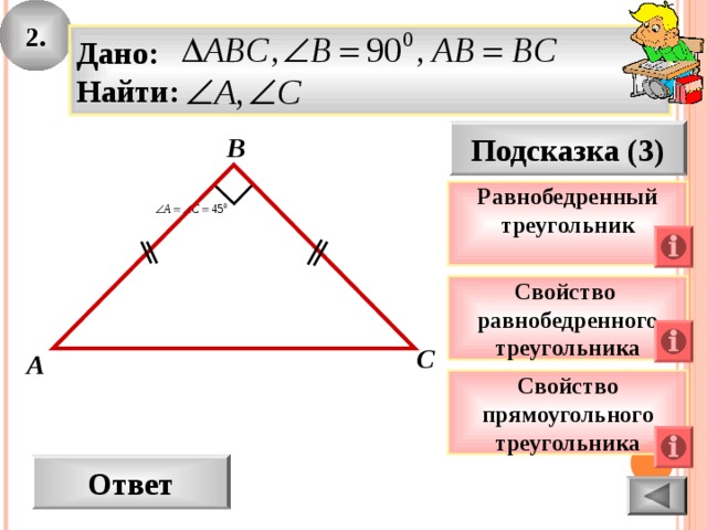2. Дано: Найти: Подсказка (3) В Равнобедренный треугольник  Свойство равнобедренного треугольника С А Свойство прямоугольного треугольника Ответ