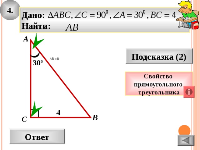 4. Дано: Найти: А Подсказка (2) 30 0 Свойство прямоугольного треугольника 4 В С Ответ