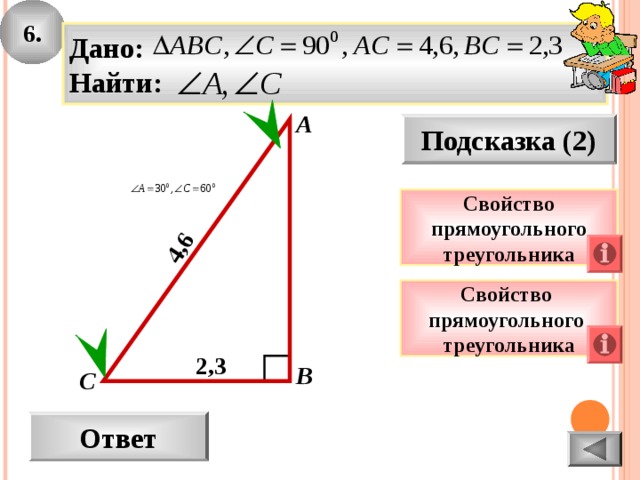 6. 4 , 6 Дано: Найти: А Подсказка (2) Свойство прямоугольного треугольника Свойство прямоугольного треугольника 2 , 3 В С Ответ
