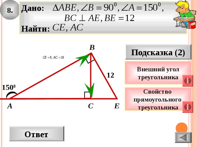 8. Дано:  Найти: B Подсказка (2) Внешний угол треугольника 12 150 0 Свойство прямоугольного треугольника С A Е Ответ
