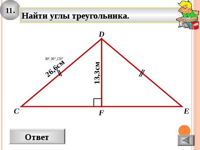 11. 26,6 см 13 , 3 см Найти углы треугольника. D E C F Ответ