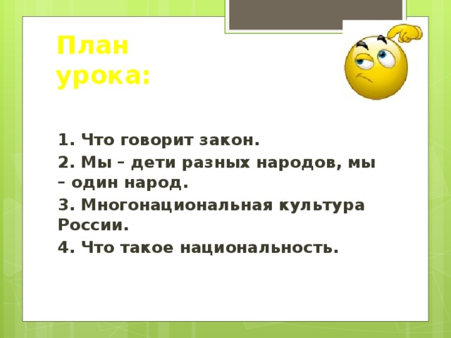 План урока: 1. Что говорит закон. 2. Мы – дети разных народов, мы – один народ. 3. Многонациональная культура России. 4. Что такое национальность.