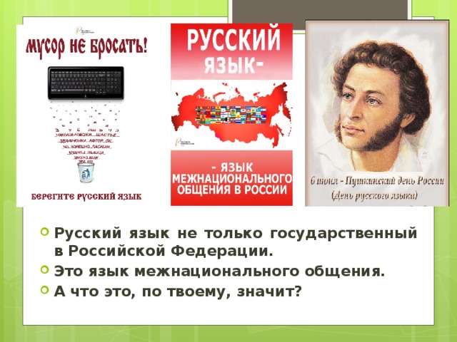 Русский язык не только государственный в Российской Федерации. Это язык межнационального общения. А что это, по твоему, значит?