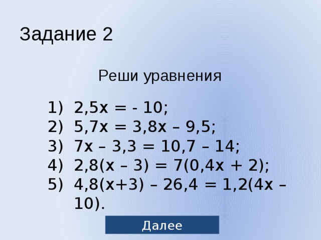 Задание 2 Реши уравнения 2,5x = - 10; 5,7x = 3,8x – 9,5; 7x – 3,3 = 10,7 – 14; 2,8(x – 3) = 7(0,4x + 2); 4,8(x+3) – 26,4 = 1,2(4x – 10). Далее