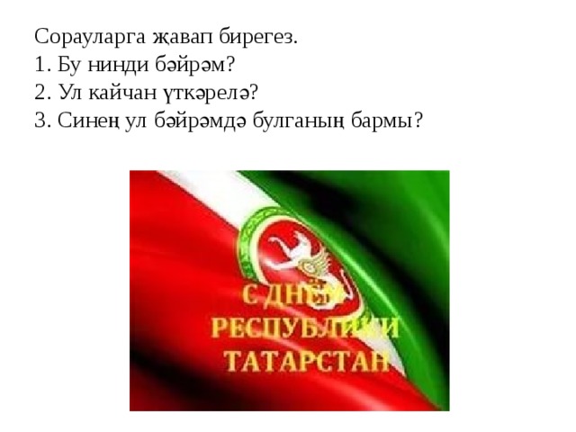 Сорауларга җавап бирегез.  1. Бу нинди бәйрәм?  2. Ул кайчан үткәрелә?  3. Синең ул бәйрәмдә булганың бармы?