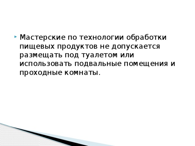 Мастерские по технологии обработки пищевых продуктов не допускается размещать под туалетом или использовать подвальные помещения и проходные комнаты.