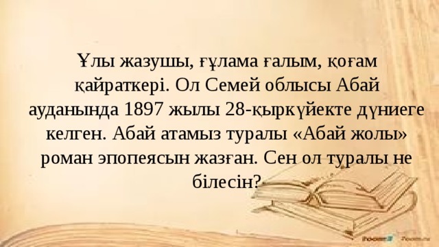 Ұлы жазушы, ғұлама ғалым, қоғам қайраткері. Ол Семей облысы Абай ауданында 1897 жылы 28-қыркүйекте дүниеге келген. Абай атамыз туралы «Абай жолы» роман эпопеясын жазған. Сен ол туралы не білесін?