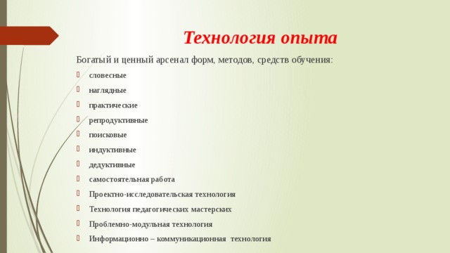 Технология опыта   Богатый и ценный арсенал форм, методов, средств обучения: словесные наглядные практические репродуктивные поисковые индуктивные дедуктивные самостоятельная работа Проектно-исследовательская технология Технология педагогических мастерских Проблемно-модульная технология Информационно – коммуникационная технология