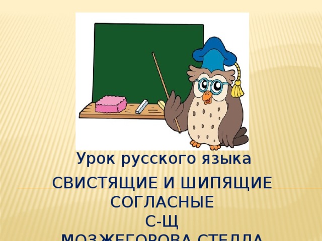 Урок русского языка Свистящие и шипящие согласные  с-щ  Мозжегорова СТЕЛЛА АЛЕКСАНДРОВНА.