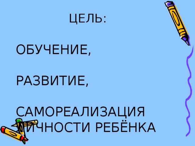 ЦЕЛЬ: ОБУЧЕНИЕ, РАЗВИТИЕ, САМОРЕАЛИЗАЦИЯ ЛИЧНОСТИ РЕБЁНКА