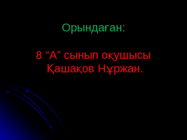 Орындаған:   8 “А” сынып оқушысы  Қашақов Нұржан.