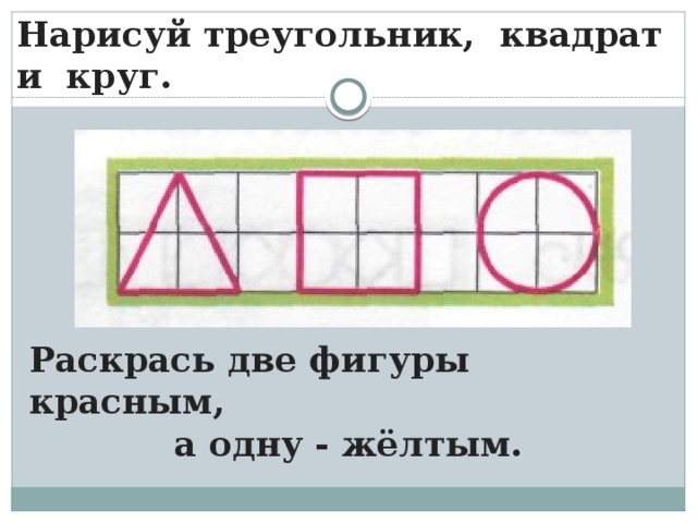 Нарисуй треугольник, квадрат и круг. Раскрась две фигуры красным, а одну - жёлтым.