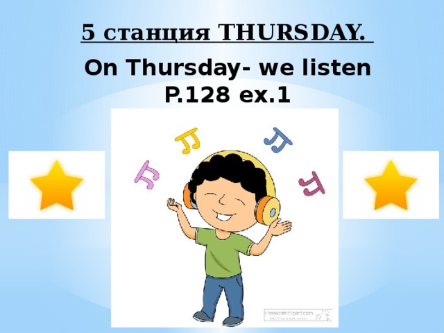 5 станция THURSDAY.  On Thursday- we listen P.128 ex.1