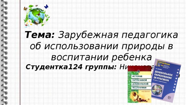 Тема: Зарубежная педагогика об использовании природы в воспитании ребенка Студентка124 группы: Никонова Нелли Сергеевна