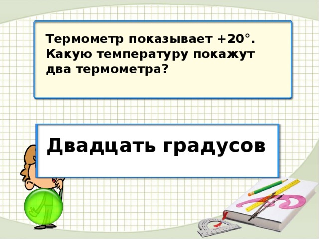 Термометр показывает +20°. Какую температуру покажут два термометра? Двадцать градусов