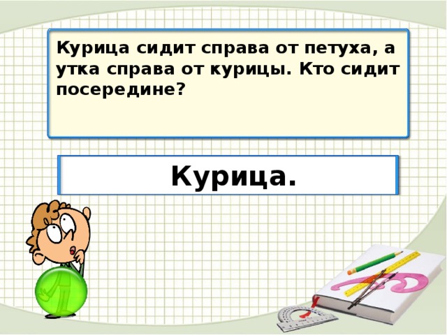 Курица сидит справа от петуха, а утка справа от курицы. Кто сидит посередине? Курица.