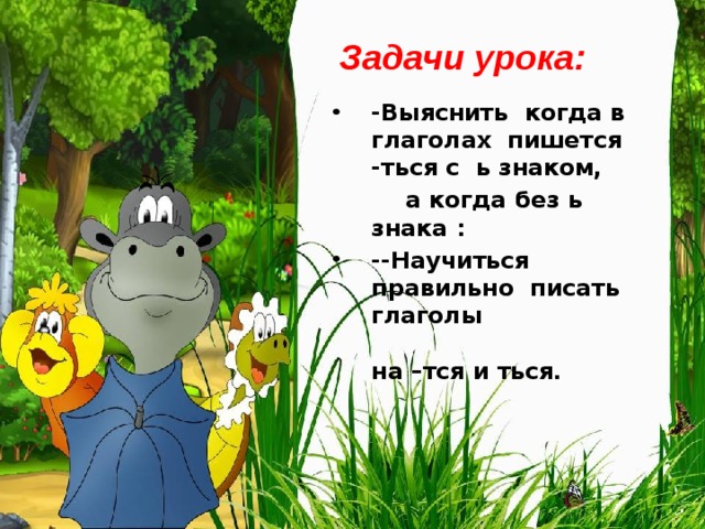 Задачи урока: -Выяснить когда в глаголах пишется -ться с ь знаком,  а когда без ь знака :