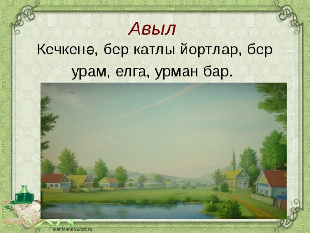 Авыл   Кечкенә, бер катлы йортлар, бер урам, елга, урман бар.