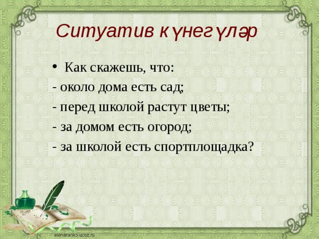 Ситуатив күнегүләр  Как скажешь, что: - около дома есть сад; - перед школой растут цветы; - за домом есть огород; - за школой есть спортплощадка?