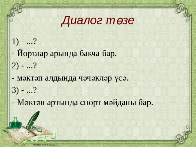 Диалог төзе 1) - ...? - Йортлар арында бакча бар. 2) - ...? - мәктәп алдында чәчәкләр үсә. 3) - ...? - Мәктәп артында спорт мәйданы бар.