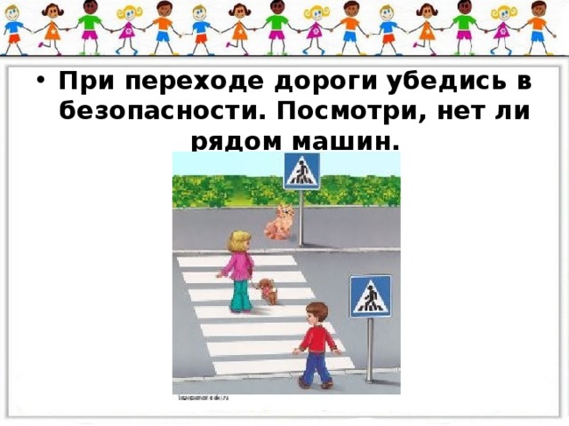 При переходе дороги убедись в безопасности. Посмотри, нет ли рядом машин.