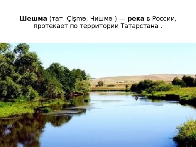 Шешма (тат. Çişmə, Чишмә ) — река в России, протекает по территории Татарстана .