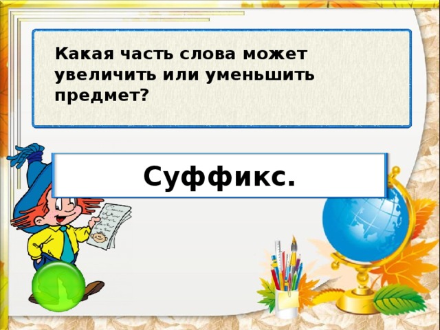 Какая часть слова может увеличить или уменьшить предмет? Суффикс.