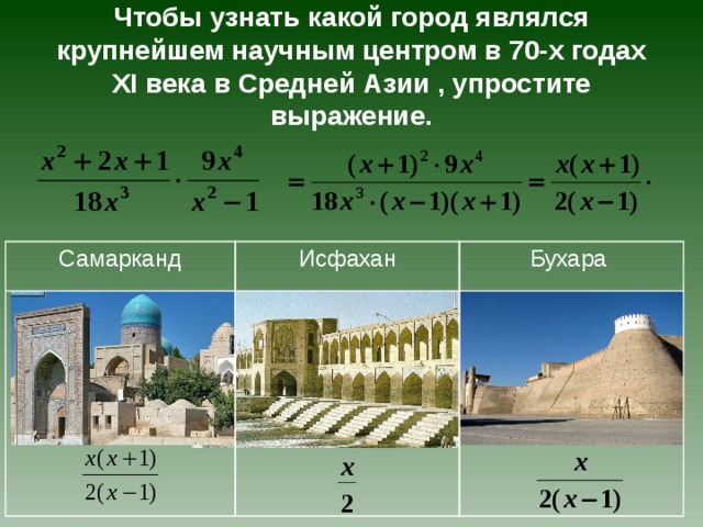 Чтобы узнать какой город являлся крупнейшем научным центром в 70-х годах XI века  в Средней Азии , упростите выражение. Самарканд Исфахан Бухара 