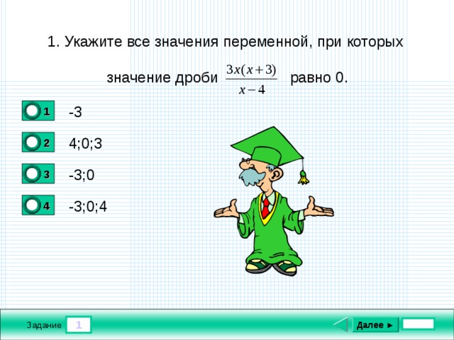 1. Укажите все значения переменной, при которых  значение дроби равно 0. -3 1 0 4;0;3 2 0 -3;0 3 1 -3;0;4 4 0 1 Далее ► Задание