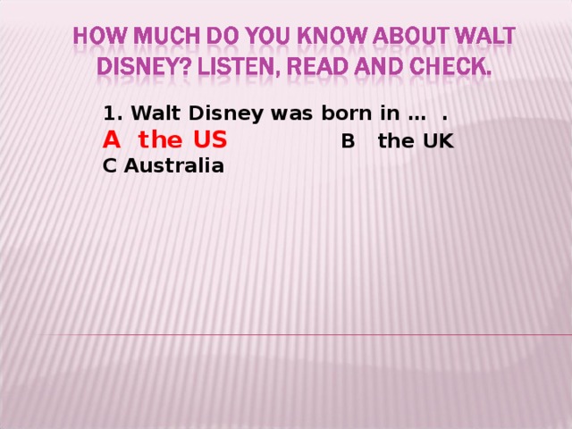 1. Walt Disney was born in … .  A the US    B the UK  C Australia