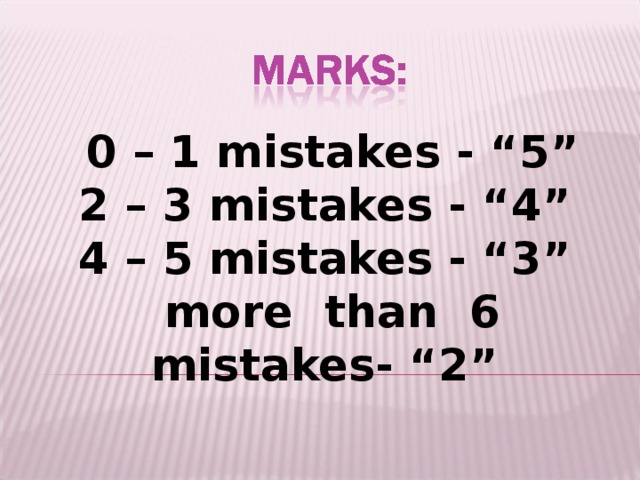 0 – 1 mistakes - “5” 2 – 3 mistakes - “4” 4 – 5 mistakes - “3”  more than 6 mistakes- “2”