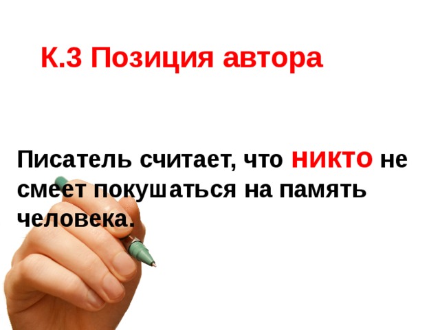 К.3 Позиция автора  Писатель считает, что никто не смеет покушаться на память человека.