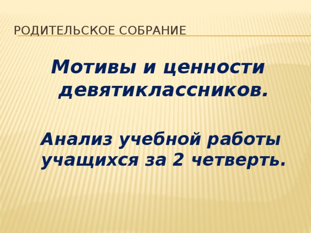 Родительское собрание Мотивы и ценности девятиклассников.   Анализ учебной работы учащихся за 2 четверть.