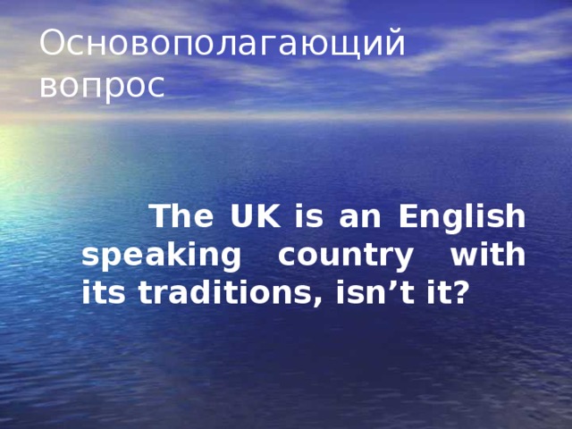 Основополагающий вопрос  The UK is an English speaking country with its traditions, isn’t it?