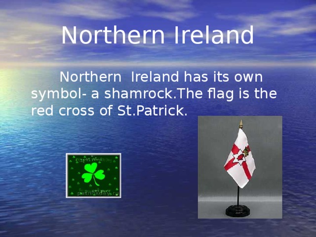 Northern Ireland  Northern Ireland has its own symbol- a shamrock.The flag is the red cross of St.Patrick.
