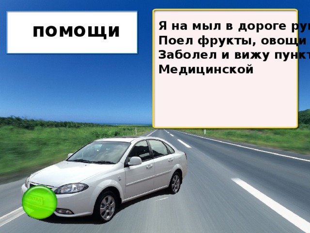 Я на мыл в дороге рук, Поел фрукты, овощи Заболел и вижу пункт Медицинской помощи