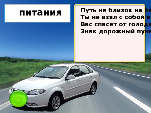 Путь не близок на беду питания Ты не взял с собой еду Вас спасёт от голоданья Знак дорожный пункт