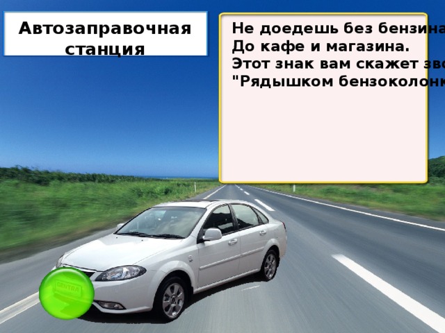 Автозаправочная станция Не доедешь без бензина До кафе и магазина. Этот знак вам скажет звонко: 