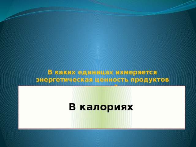 В каких единицах измеряется энергетическая ценность продуктов питания?    В калориях