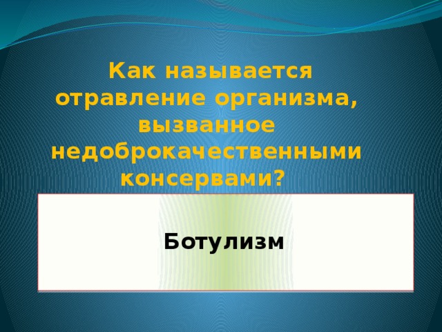 Как называется отравление организма, вызванное недоброкачественными консервами?  Ботулизм