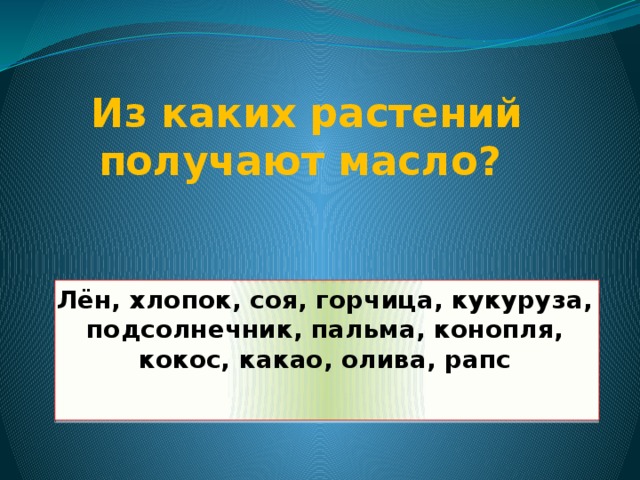 Из каких растений получают масло? Лён, хлопок, соя, горчица, кукуруза, подсолнечник, пальма, конопля, кокос, какао, олива, рапс