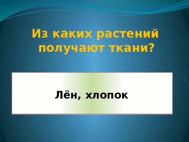 Из каких растений получают ткани?  Лён, хлопок