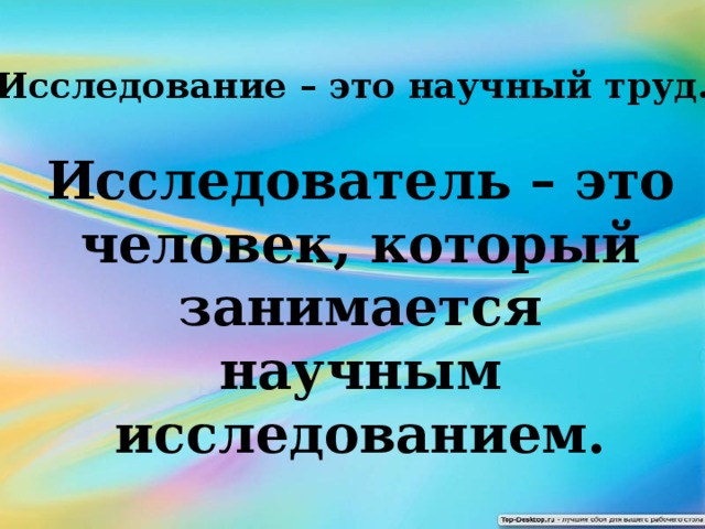 Исследование – это научный труд. Исследователь – это человек, который занимается научным исследованием.