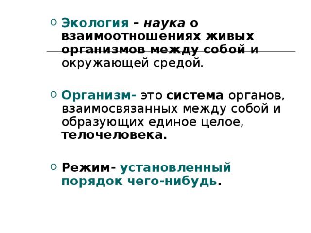 Экология –  наука о взаимоотношениях живых организмов между собой и окружающей средой.  Организм-  это система органов, взаимосвязанных между собой и образующих единое целое, телочеловека.  Режим- установленный порядок чего-нибудь .