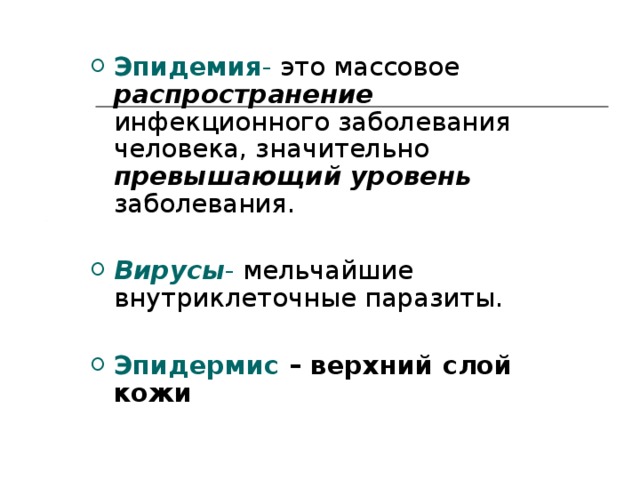 Эпидемия - это массовое распространение инфекционного заболевания человека, значительно превышающий уровень заболевания.  Вирусы - мельчайшие внутриклеточные паразиты. Эпидермис – верхний слой кожи