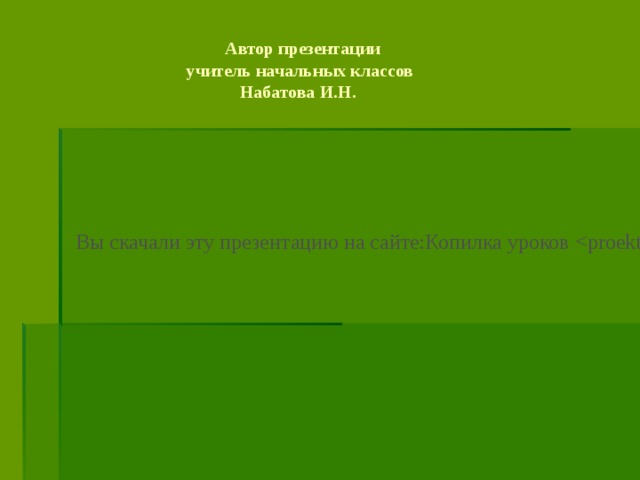 Автор презентации  учитель начальных классов  Набатова И.Н. Вы скачали эту презентацию на сайте:Копилка уроков