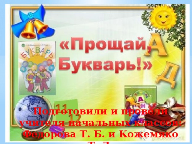 Подготовили и провели учителя начальных классов: Федорова Т. Б. и Кожемяко Т. Д.